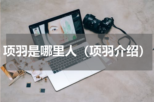 项羽是哪里人（项羽介绍）