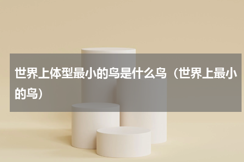 世界上体型最小的鸟是什么鸟（世界上最小的鸟）