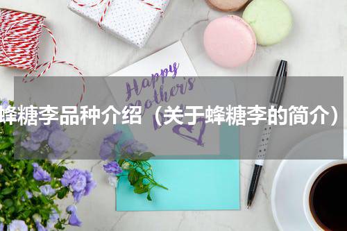 蜂糖李品种介绍（关于蜂糖李的简介）