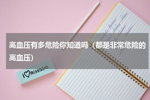 高血压有多危险你知道吗（都是非常危险的高血压）