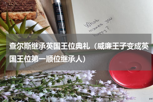 查尔斯继承英国王位典礼（威廉王子变成英国王位第一顺位继承人）