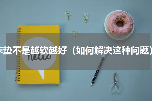 床垫不是越软越好（如何解决这种问题）