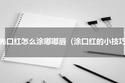 哑光口红怎么涂嘟嘟唇（涂口红的小技巧）