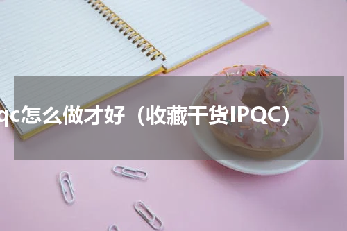 ipqc怎么做才好（收藏干货IPQC）
