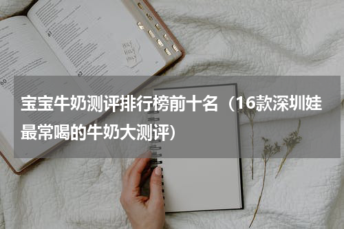 宝宝牛奶测评排行榜前十名（16款深圳娃最常喝的牛奶大测评）