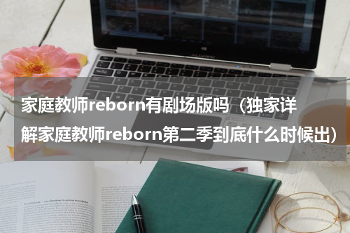 家庭教师reborn有剧场版吗（独家详解家庭教师reborn第二季到底什么时候出）