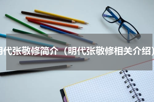 明代张敬修简介（明代张敬修相关介绍）