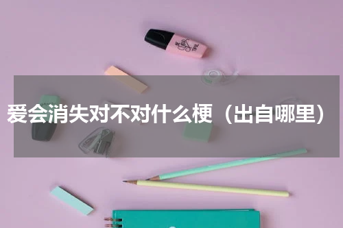 爱会消失对不对什么梗（出自哪里）