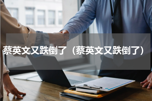 蔡英文又跌倒了（蔡英文又跌倒了）