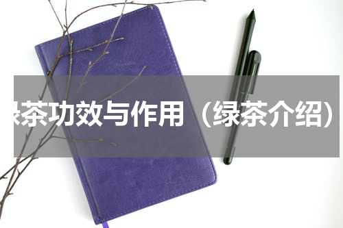 绿茶功效与作用（绿茶介绍）