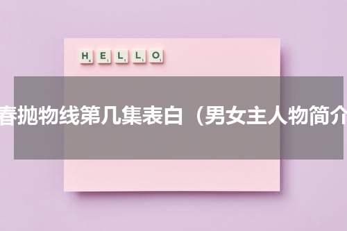 青春抛物线第几集表白（男女主人物简介）