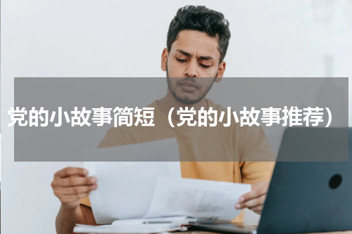 党的小故事简短（党的小故事推荐）