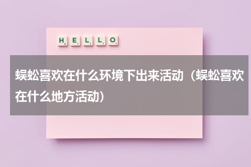 蜈蚣喜欢在什么环境下出来活动（蜈蚣喜欢在什么地方活动）