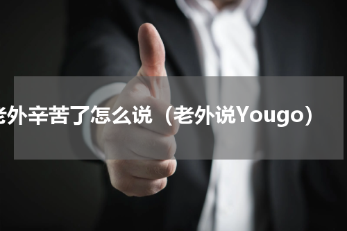 老外辛苦了怎么说（老外说Yougo）