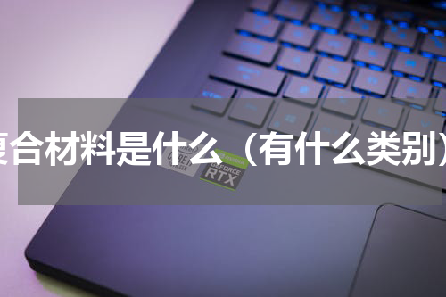 复合材料是什么（有什么类别）