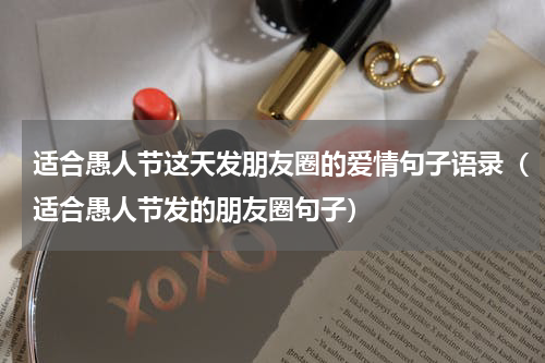 适合愚人节这天发朋友圈的爱情句子语录（适合愚人节发的朋友圈句子）