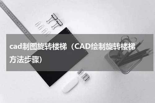 cad制图旋转楼梯（CAD绘制旋转楼梯方法步骤）