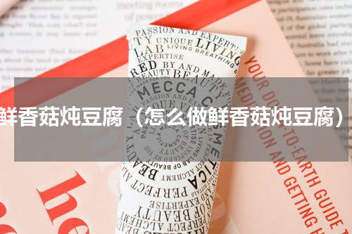 鲜香菇炖豆腐（怎么做鲜香菇炖豆腐）