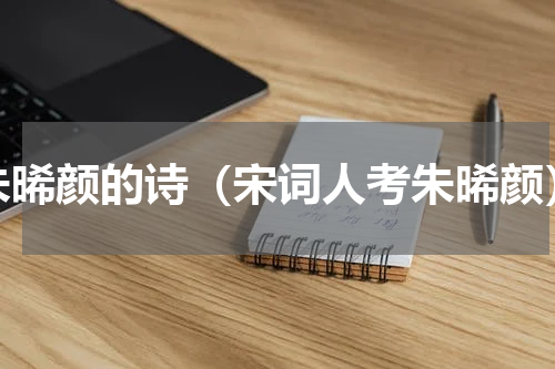 朱晞颜的诗（宋词人考朱晞颜）