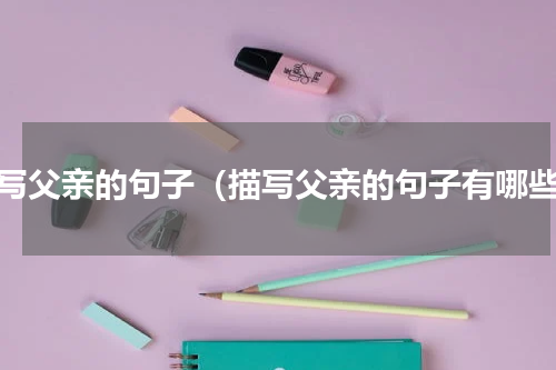 描写父亲的句子（描写父亲的句子有哪些）