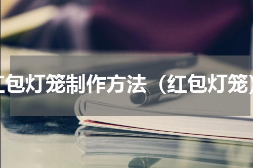 红包灯笼制作方法（红包灯笼）