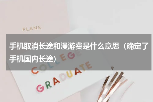 手机取消长途和漫游费是什么意思（确定了手机国内长途）