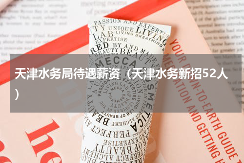 天津水务局待遇薪资（天津水务新招52人）