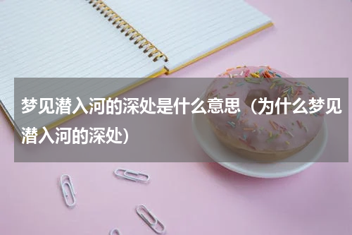 梦见潜入河的深处是什么意思（为什么梦见潜入河的深处）