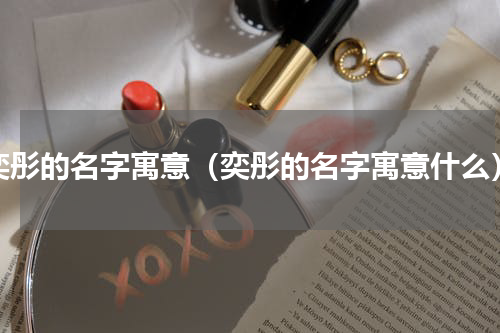奕彤的名字寓意（奕彤的名字寓意什么）