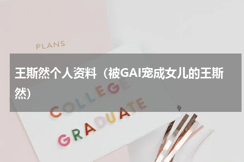王斯然个人资料（被GAI宠成女儿的王斯然）