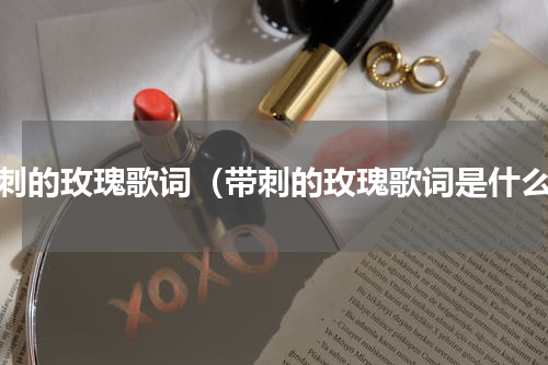 带刺的玫瑰歌词（带刺的玫瑰歌词是什么）