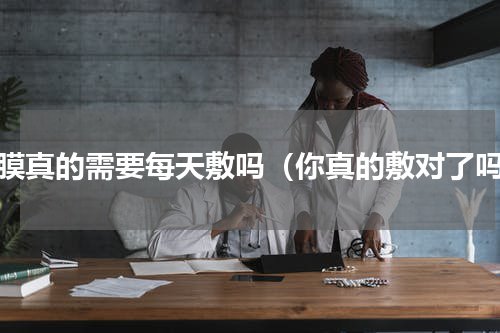 面膜真的需要每天敷吗（你真的敷对了吗）