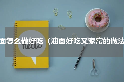 油面怎么做好吃（油面好吃又家常的做法）