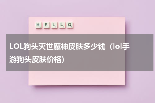 LOL狗头灭世魔神皮肤多少钱（lol手游狗头皮肤价格）