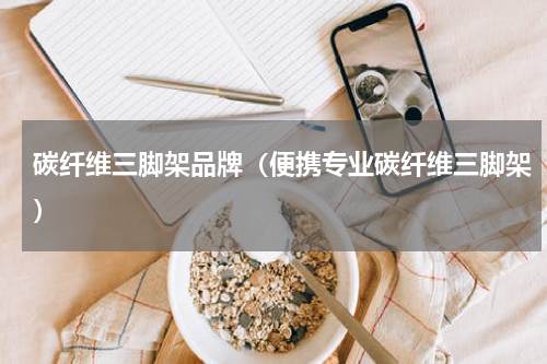 碳纤维三脚架品牌（便携专业碳纤维三脚架）