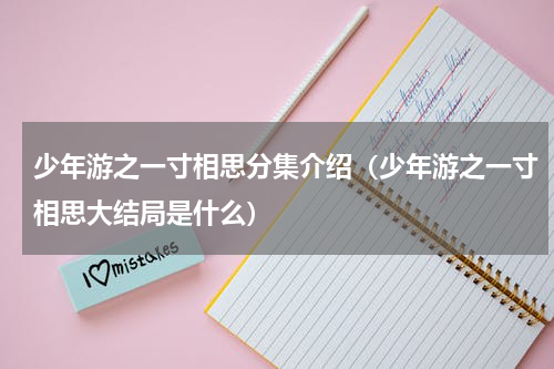 少年游之一寸相思分集介绍（少年游之一寸相思大结局是什么）