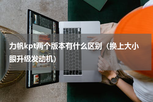 力帆kpt两个版本有什么区别（换上大小眼升级发动机）