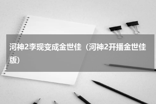 河神2李现变成金世佳（河神2开播金世佳版）