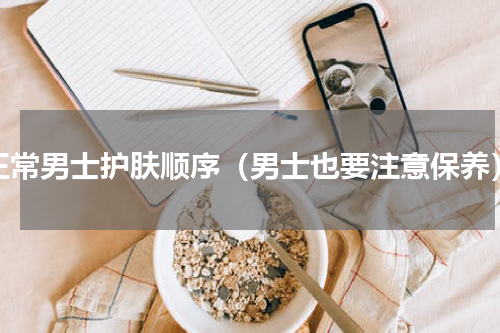 正常男士护肤顺序（男士也要注意保养）