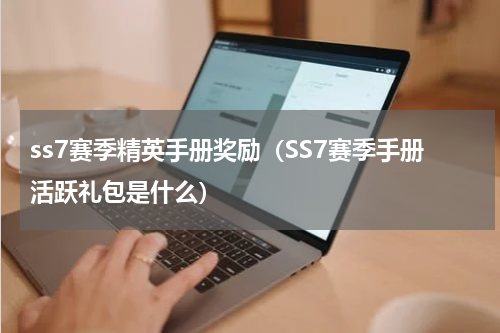 ss7赛季精英手册奖励（SS7赛季手册活跃礼包是什么）