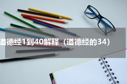 道德经1到40解释（道德经的34）