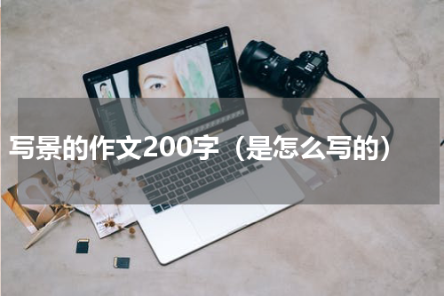 写景的作文200字（是怎么写的）