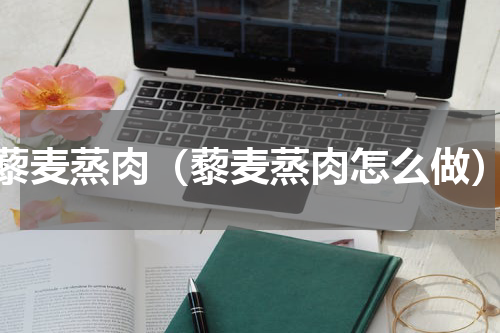 藜麦蒸肉（藜麦蒸肉怎么做）