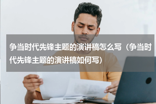 争当时代先锋主题的演讲稿怎么写（争当时代先锋主题的演讲稿如何写）