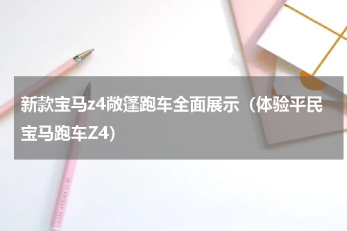 新款宝马z4敞篷跑车全面展示（体验平民宝马跑车Z4）