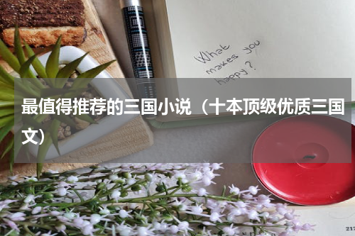 最值得推荐的三国小说（十本顶级优质三国文）