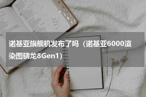 诺基亚旗舰机发布了吗（诺基亚6000渲染图骁龙8Gen1）