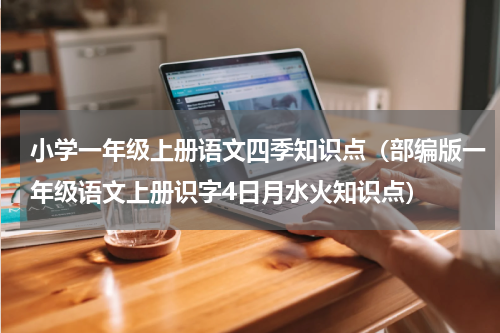 小学一年级上册语文四季知识点（部编版一年级语文上册识字4日月水火知识点）