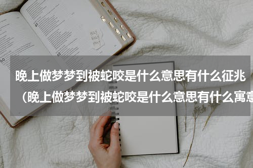 晚上做梦梦到被蛇咬是什么意思有什么征兆（晚上做梦梦到被蛇咬是什么意思有什么寓意）