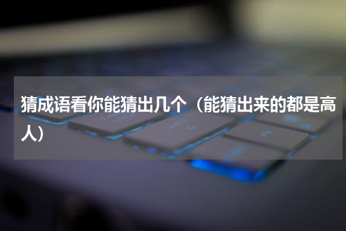 猜成语看你能猜出几个（能猜出来的都是高人）